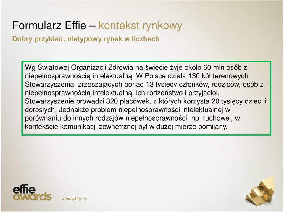 W Polsce działa 130 kół terenowych Stowarzyszenia, zrzeszających ponad 13 tysięcy członków, rodziców, osób z niepełnosprawnością intelektualną, ich