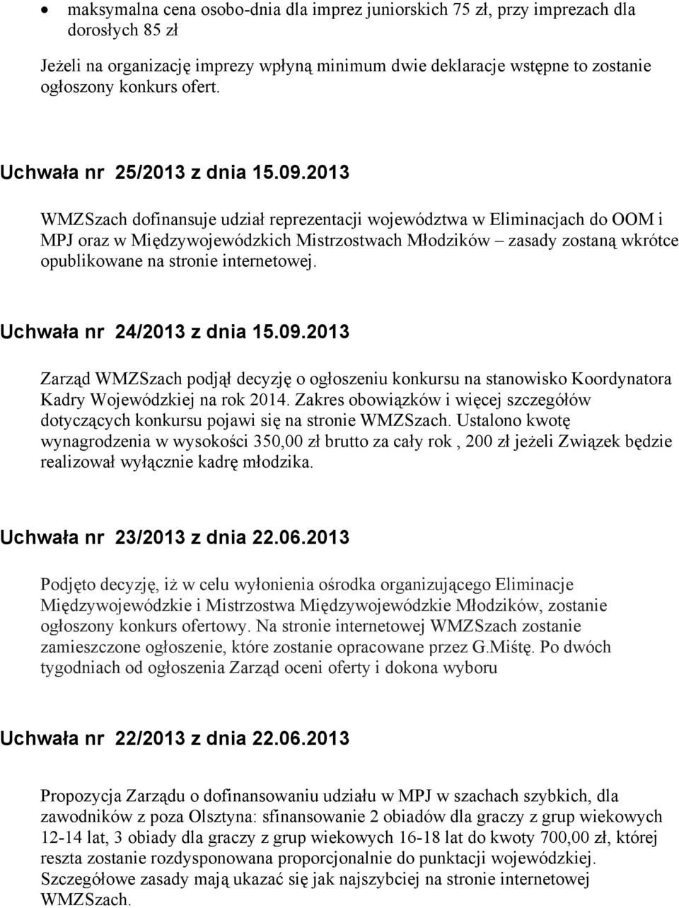 2013 WMZSzach dofinansuje udział reprezentacji województwa w Eliminacjach do OOM i MPJ oraz w Międzywojewódzkich Mistrzostwach Młodzików zasady zostaną wkrótce opublikowane na stronie internetowej.