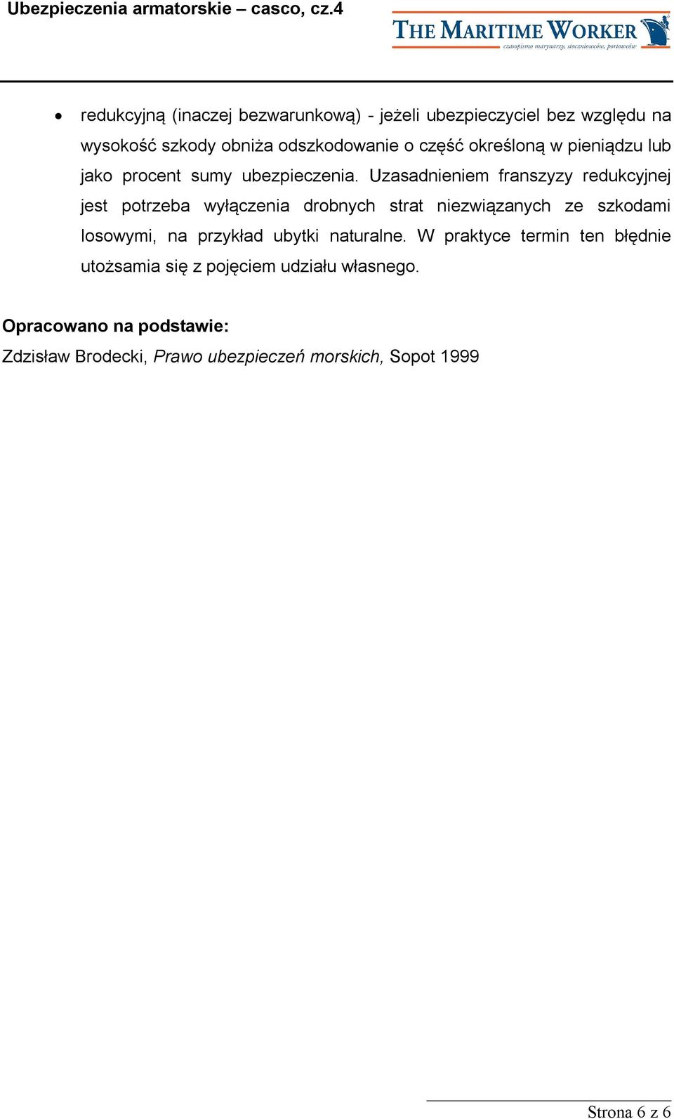 Uzasadnieniem franszyzy redukcyjnej jest potrzeba wyłączenia drobnych strat niezwiązanych ze szkodami losowymi, na