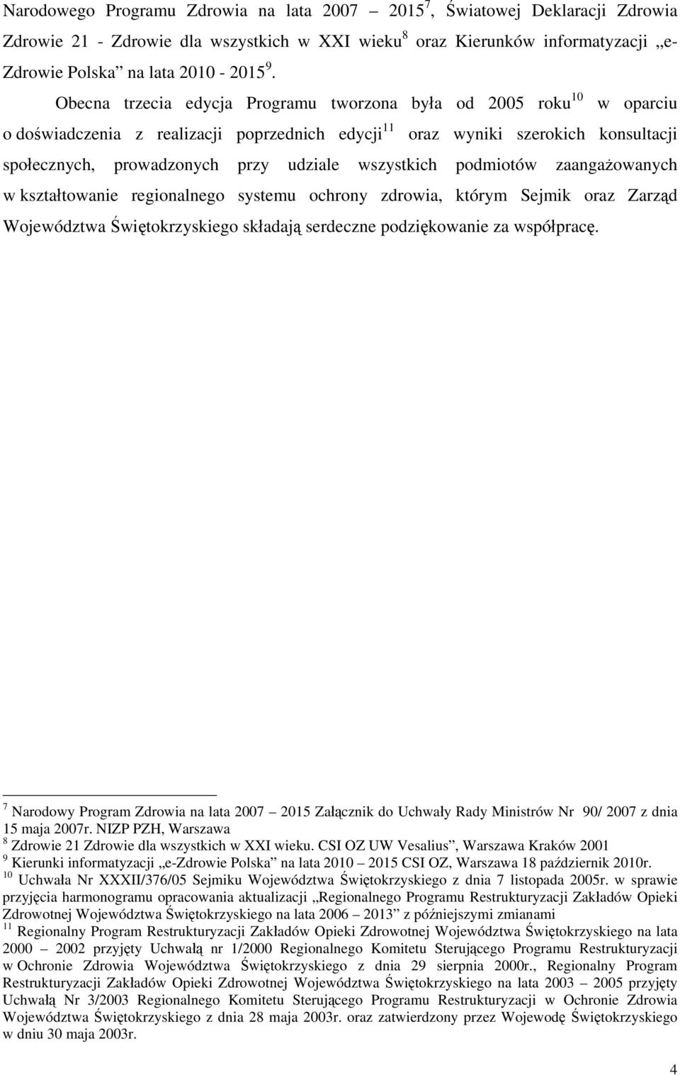 wszystkich podmiotów zaangażowanych w kształtowanie regionalnego systemu ochrony zdrowia, którym Sejmik oraz Zarząd Województwa Świętokrzyskiego składają serdeczne podziękowanie za współpracę.