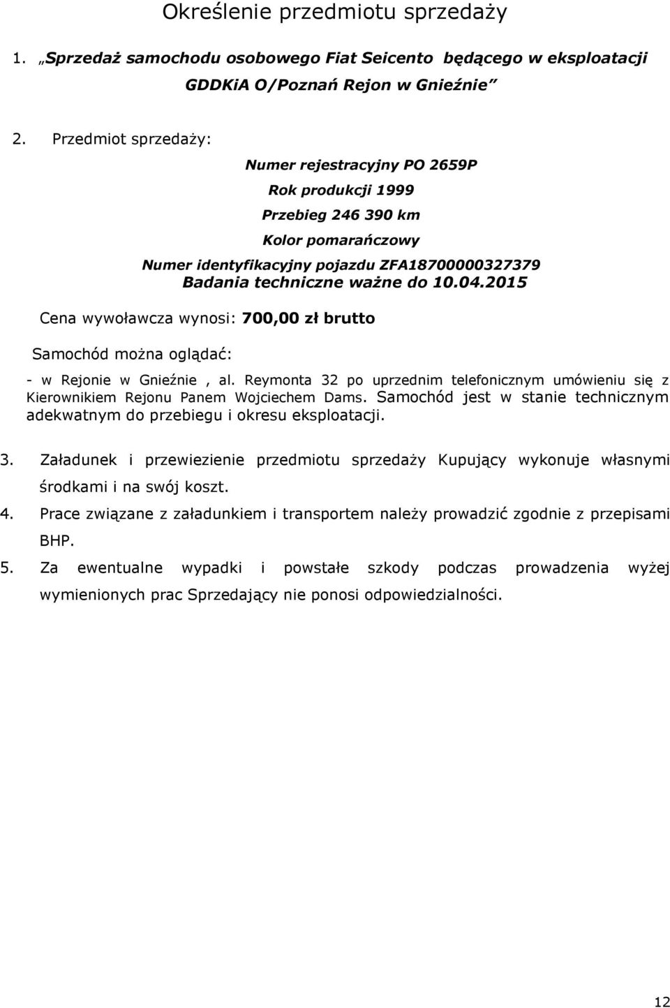 2015 Cena wywoławcza wynosi: 700,00 zł brutto Samochód można oglądać: - w Rejonie w Gnieźnie, al. Reymonta 32 po uprzednim telefonicznym umówieniu się z Kierownikiem Rejonu Panem Wojciechem Dams.