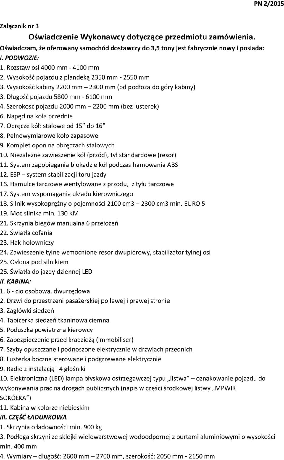 Szerokość pojazdu 2000 mm 2200 mm (bez lusterek) 6. Napęd na koła przednie 7. Obręcze kół: stalowe od 15 do 16 8. Pełnowymiarowe koło zapasowe 9. Komplet opon na obręczach stalowych 10.