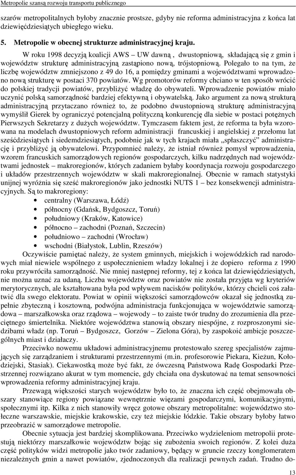 W roku 1998 decyzją koalicji AWS UW dawną, dwustopniową, składającą się z gmin i województw strukturę administracyjną zastąpiono nową, trójstopniową.