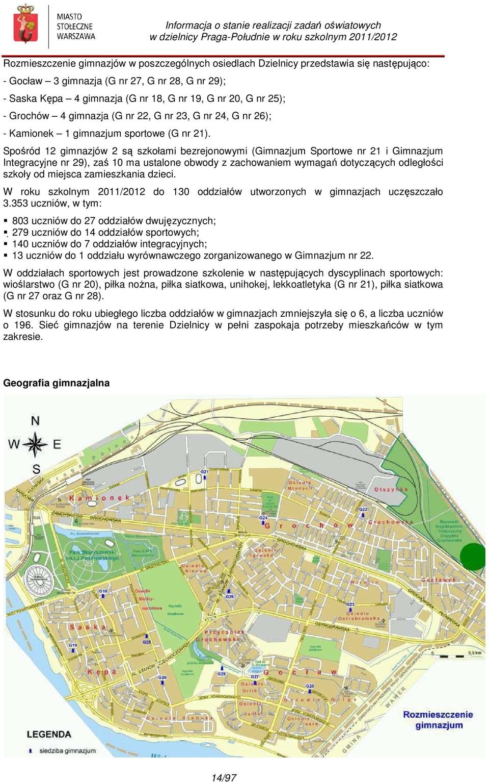 Spośród 12 gimnazjów 2 są szkołami bezrejonowymi (Gimnazjum Sportowe nr 21 i Gimnazjum Integracyjne nr 29), zaś 10 ma ustalone obwody z zachowaniem wymagań dotyczących odległości szkoły od miejsca