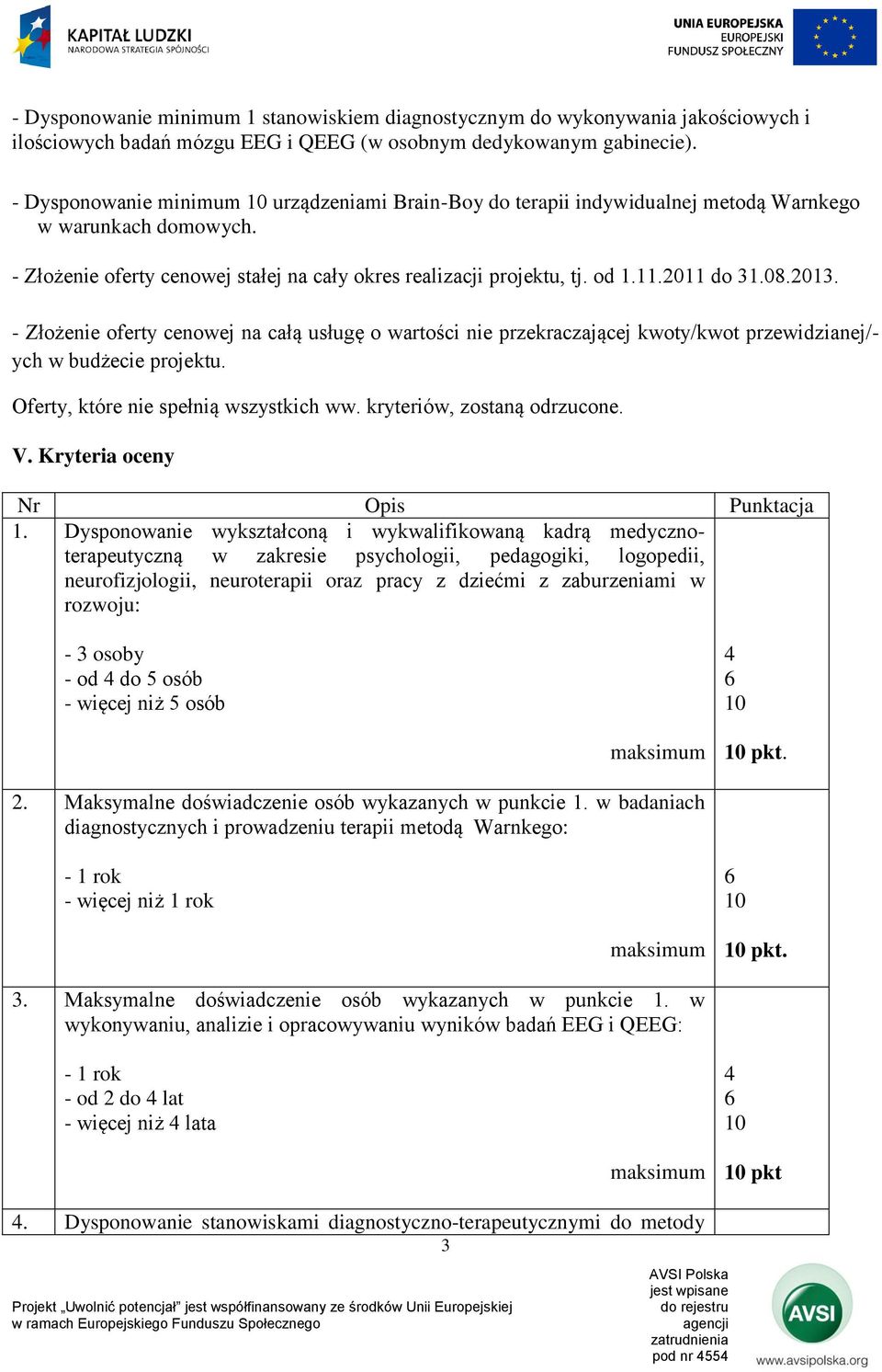 08.2013. - Złożenie oferty cenowej na całą usługę o wartości nie przekraczającej kwoty/kwot przewidzianej/- ych w budżecie projektu. Oferty, które nie spełnią wszystkich ww.