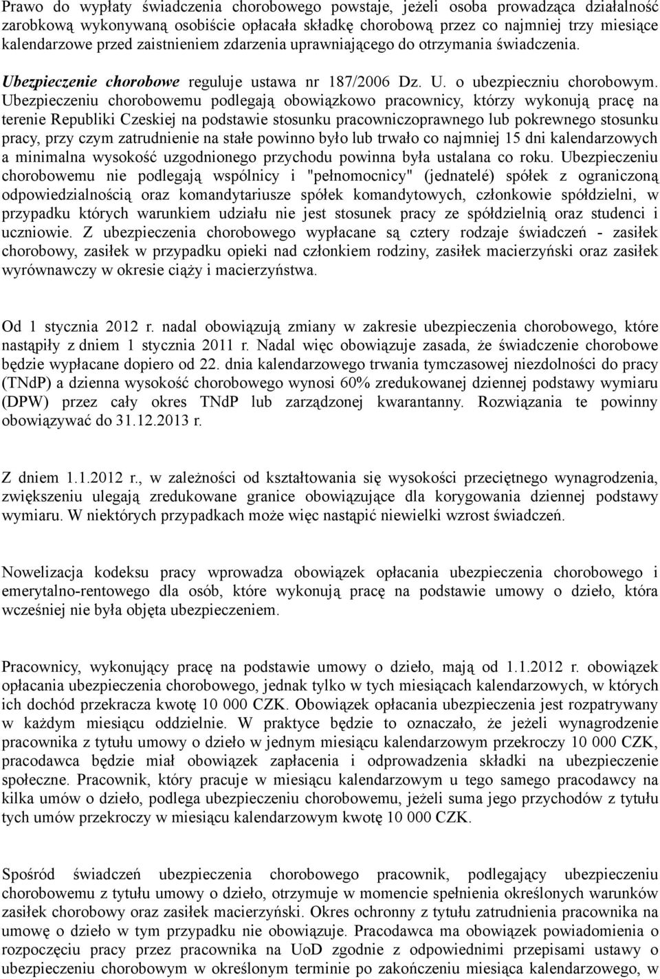 Ubezpieczeniu chorobowemu podlegają obowiązkowo pracownicy, którzy wykonują pracę na terenie Republiki Czeskiej na podstawie stosunku pracowniczoprawnego lub pokrewnego stosunku pracy, przy czym