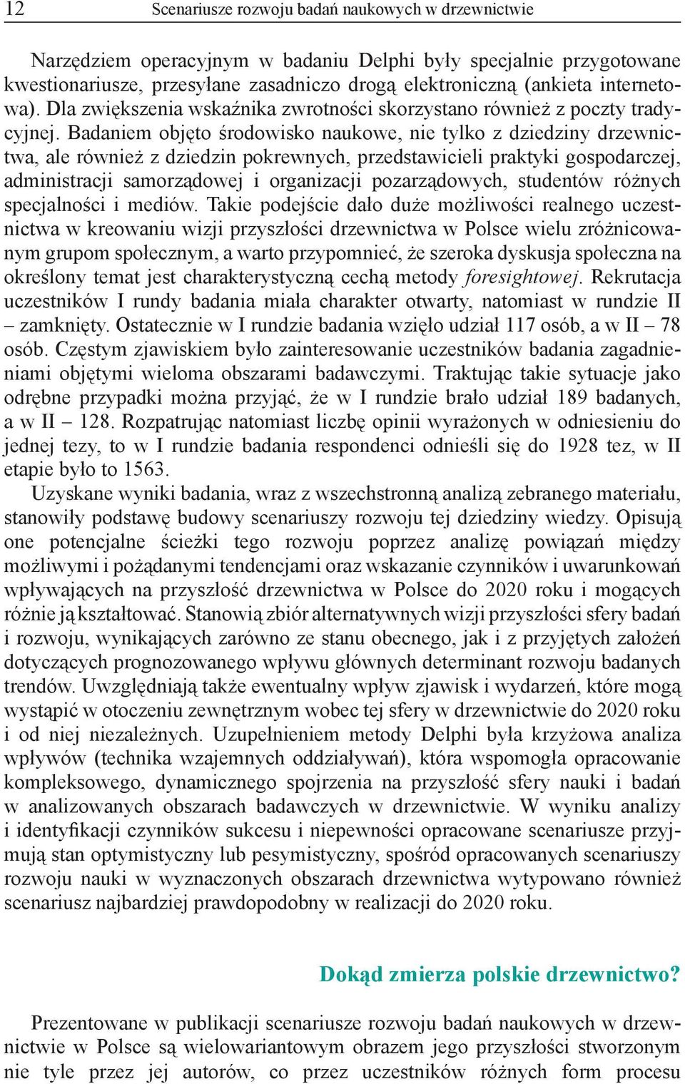 Badaniem objęto środowisko naukowe, nie tylko z dziedziny drzewnictwa, ale również z dziedzin pokrewnych, przedstawicieli praktyki gospodarczej, administracji samorządowej i organizacji