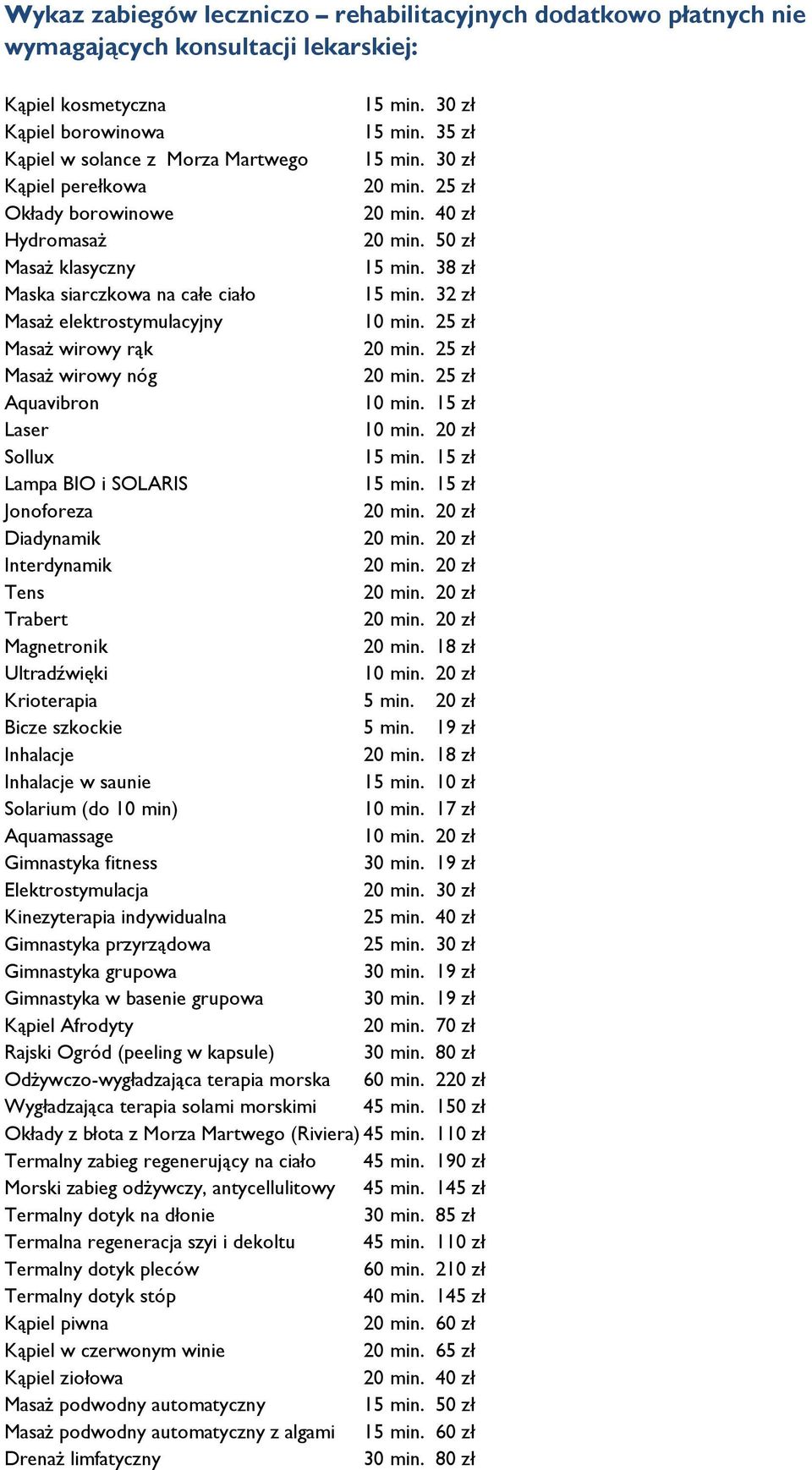 Laser 20 zł Sollux 15 zł Lampa BIO i SOLARIS 15 zł Jonoforeza 20 zł Diadynamik 20 zł Interdynamik 20 zł Tens 20 zł Trabert 20 zł Magnetronik 18 zł Ultradźwięki 20 zł Krioterapia 5 min.