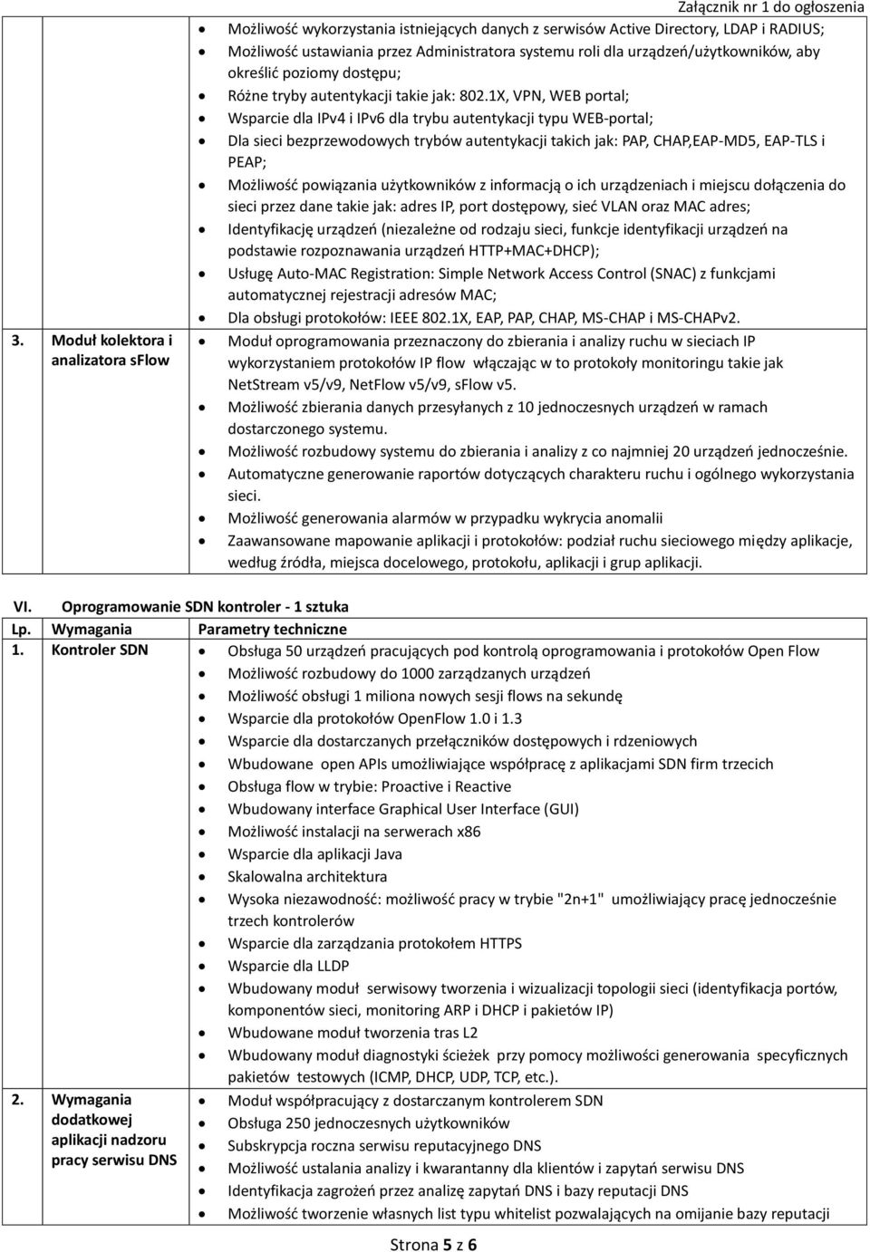 1X, VPN, WEB portal; Wsparcie dla IPv4 i IPv6 dla trybu autentykacji typu WEB-portal; Dla sieci bezprzewodowych trybów autentykacji takich jak: PAP, CHAP,EAP-MD5, EAP-TLS i PEAP; Możliwość powiązania