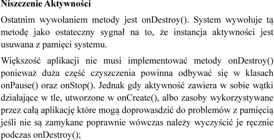 Większość aplikacji nie musi implementować metody ondestroy() ponieważ duża część czyszczenia powinna odbywać się w klasach onpause() oraz onstop().