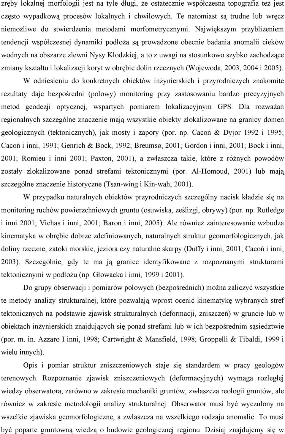 Największym przybliżeniem tendencji współczesnej dynamiki podłoża są prowadzone obecnie badania anomalii cieków wodnych na obszarze zlewni Nysy Kłodzkiej, a to z uwagi na stosunkowo szybko zachodzące
