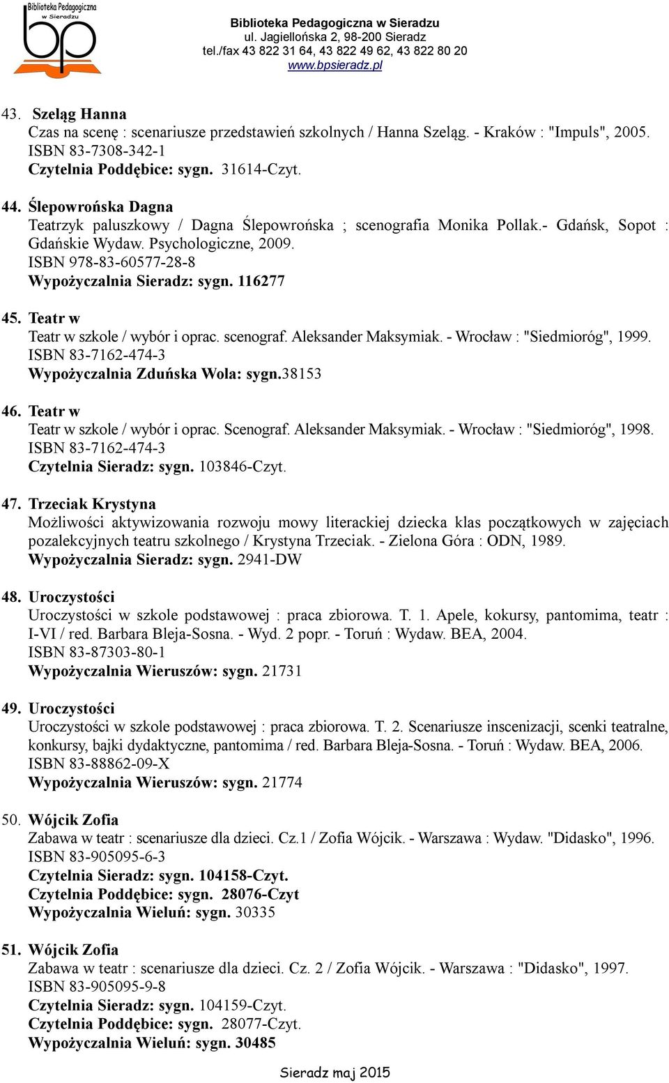 116277 45. Teatr w Teatr w szkole / wybór i oprac. scenograf. Aleksander Maksymiak. - Wrocław : "Siedmioróg", 1999. ISBN 83-7162-474-3 Wypożyczalnia Zduńska Wola: sygn.38153 46.