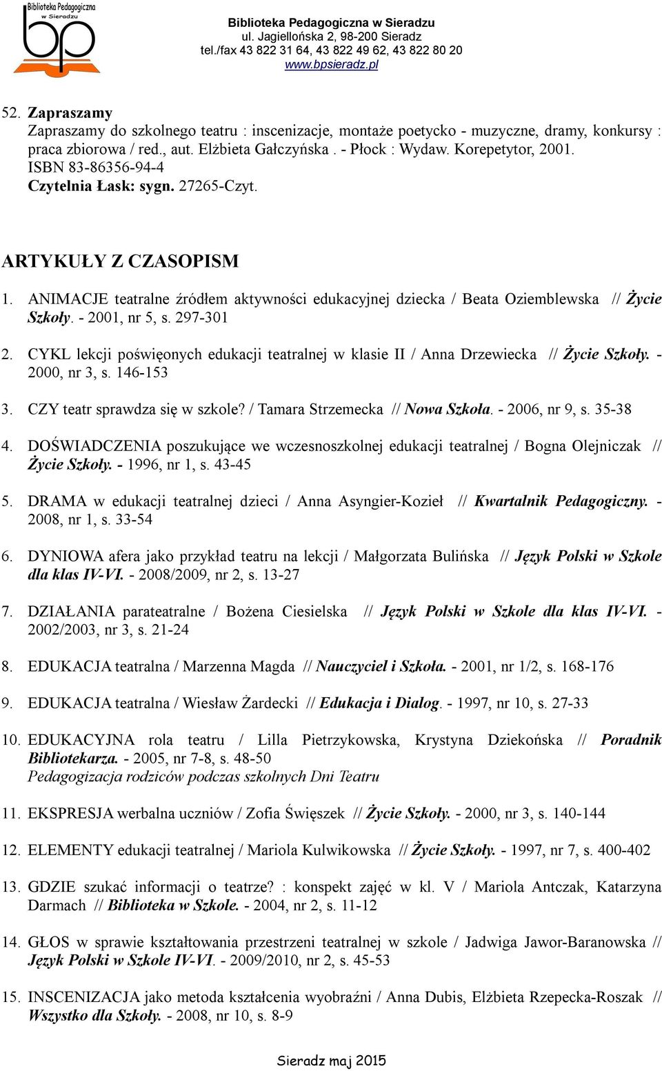 CYKL lekcji poświęonych edukacji teatralnej w klasie II / Anna Drzewiecka // Życie Szkoły. - 2000, nr 3, s. 146-153 3. CZY teatr sprawdza się w szkole? / Tamara Strzemecka // Nowa Szkoła.