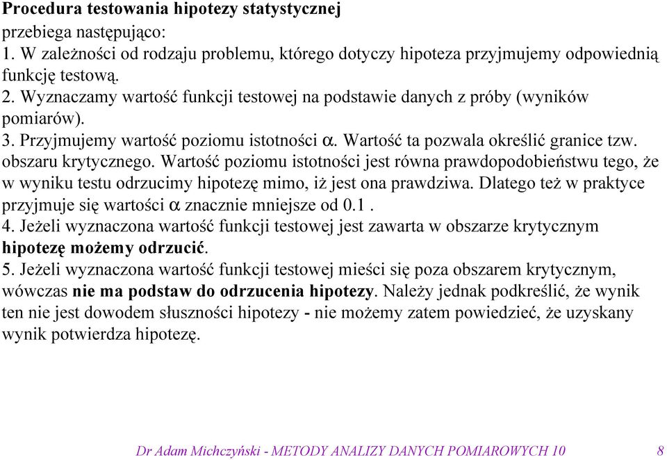 Wartość poziomu istotności jest równa prawdopodobieństwu tego, że w wyniku testu odrzucimy hipotezę mimo, iż jest ona prawdziwa. Dlatego też w praktyce przyjmuje się wartości α znacznie mniejsze od 0.