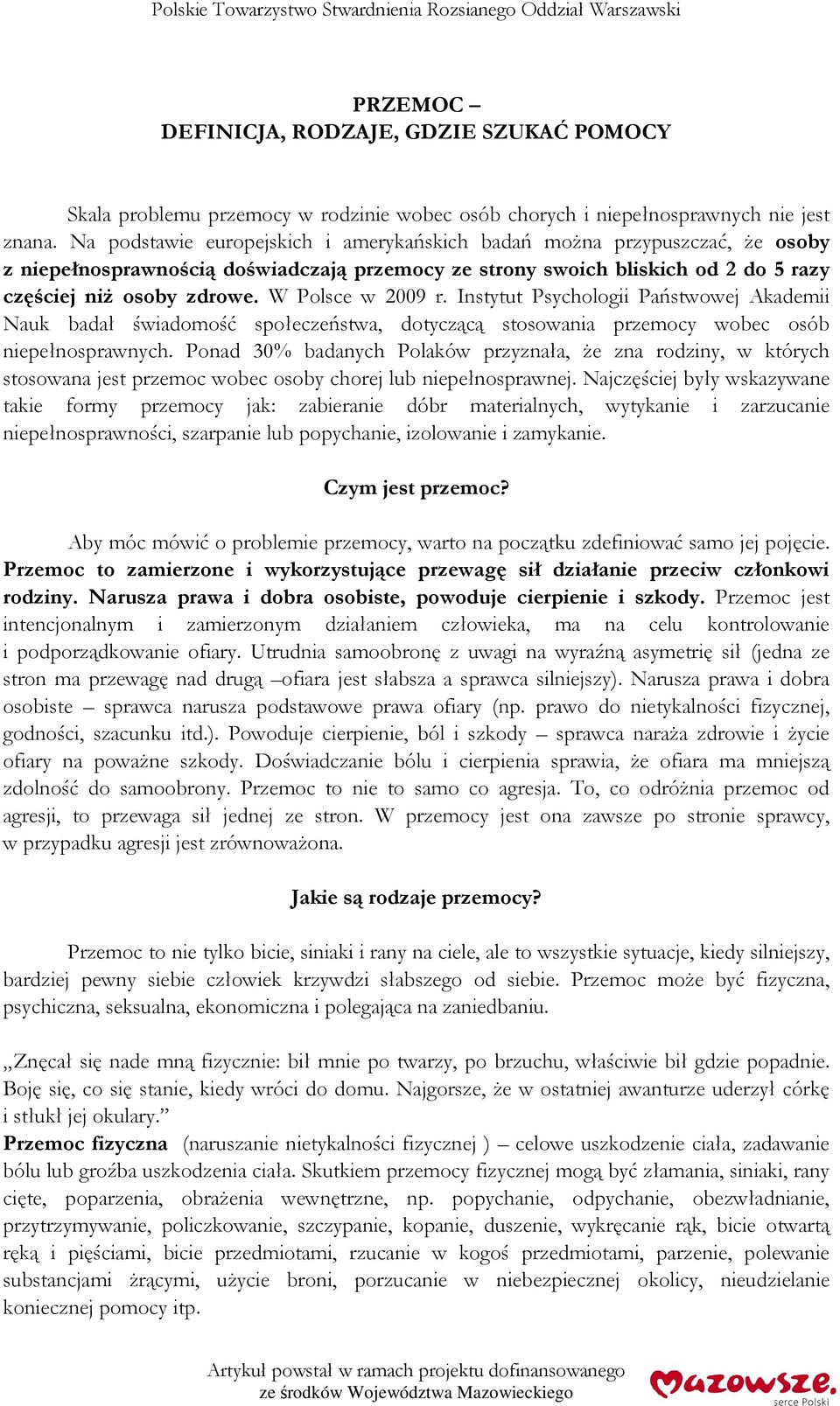 W Polsce w 2009 r. Instytut Psychologii Państwowej Akademii Nauk badał świadomość społeczeństwa, dotyczącą stosowania przemocy wobec osób niepełnosprawnych.