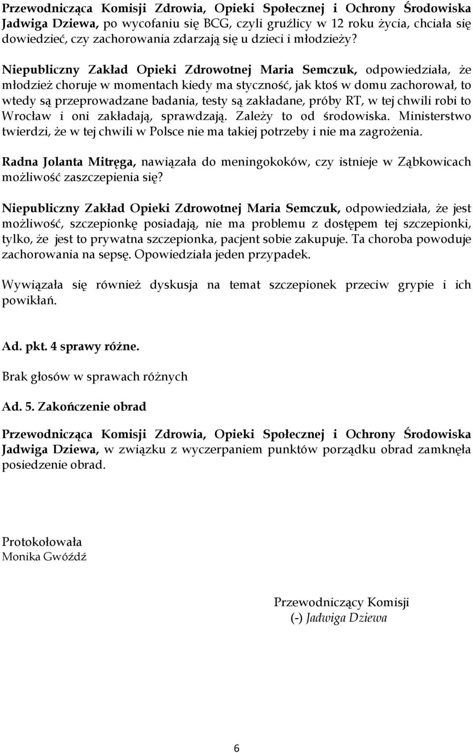 zakładane, próby RT, w tej chwili robi to Wrocław i oni zakładają, sprawdzają. Zależy to od środowiska. Ministerstwo twierdzi, że w tej chwili w Polsce nie ma takiej potrzeby i nie ma zagrożenia.