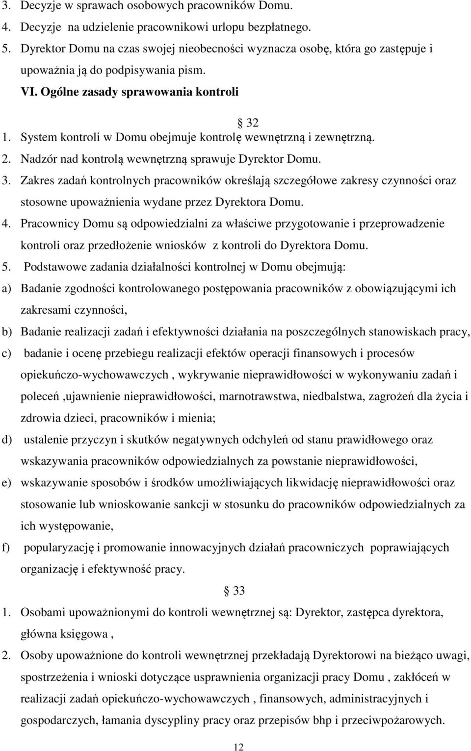 System kontroli w Domu obejmuje kontrolę wewnętrzną i zewnętrzną. 2. Nadzór nad kontrolą wewnętrzną sprawuje Dyrektor Domu. 3.