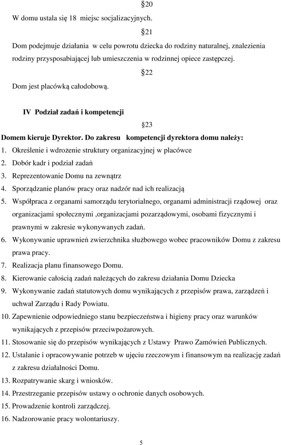 IV Podział zadań i kompetencji 23 Domem kieruje Dyrektor. Do zakresu kompetencji dyrektora domu należy: 1. Określenie i wdrożenie struktury organizacyjnej w placówce 2. Dobór kadr i podział zadań 3.