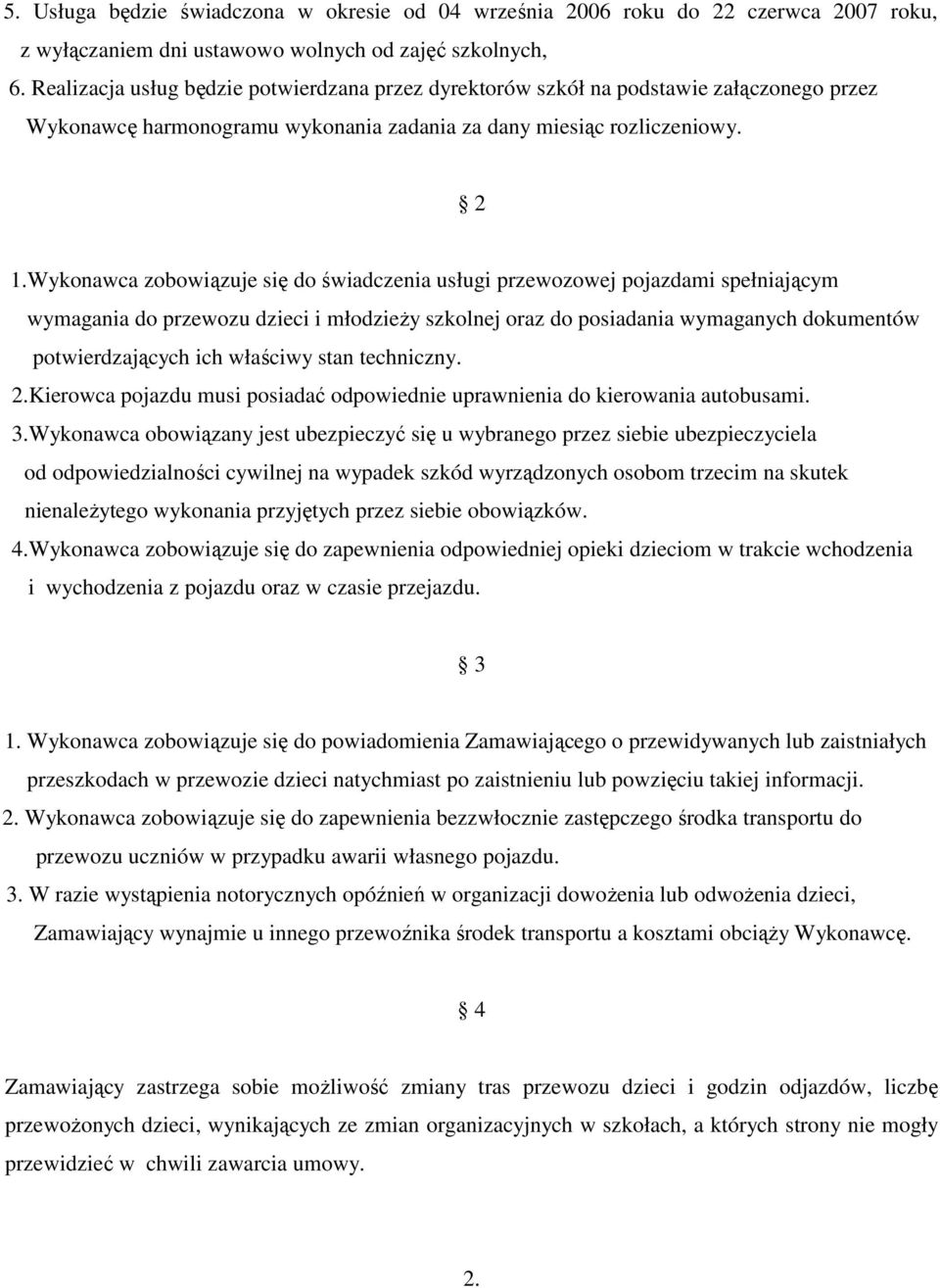 Wykonawca zobowiązuje się do świadczenia usługi przewozowej pojazdami spełniającym wymagania do przewozu dzieci i młodzieŝy szkolnej oraz do posiadania wymaganych dokumentów potwierdzających ich