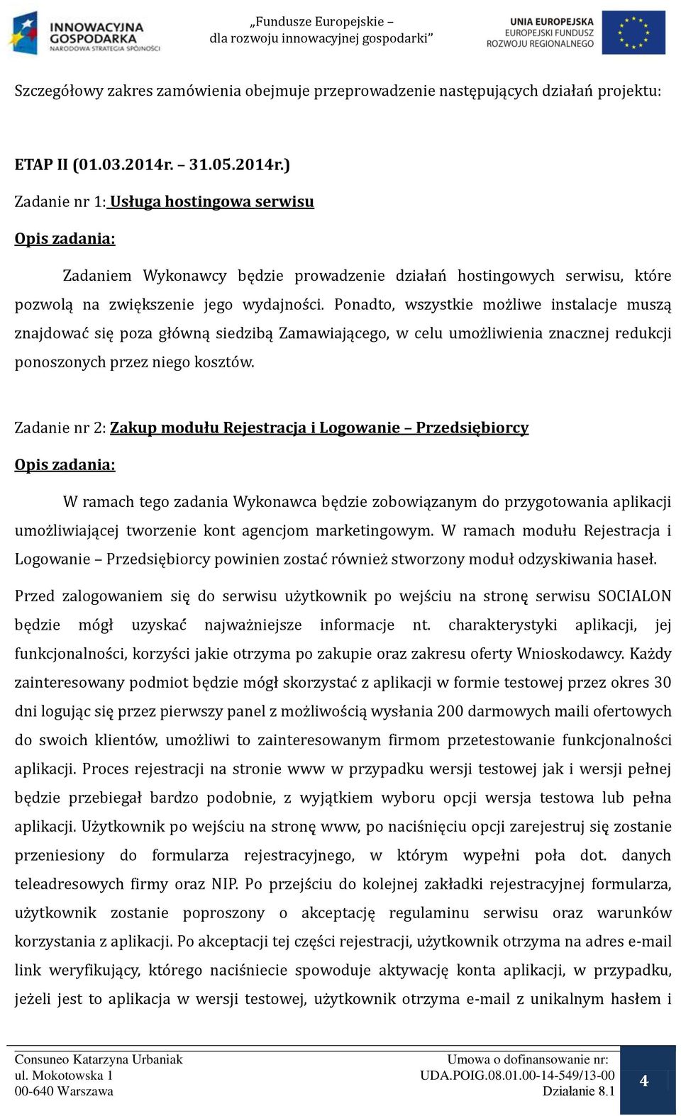 Ponadto, wszystkie możliwe instalacje muszą znajdowa się poza główną siedzibą Zamawiającego, w celu umożliwienia znacznej redukcji ponoszonych przez niego kosztów.