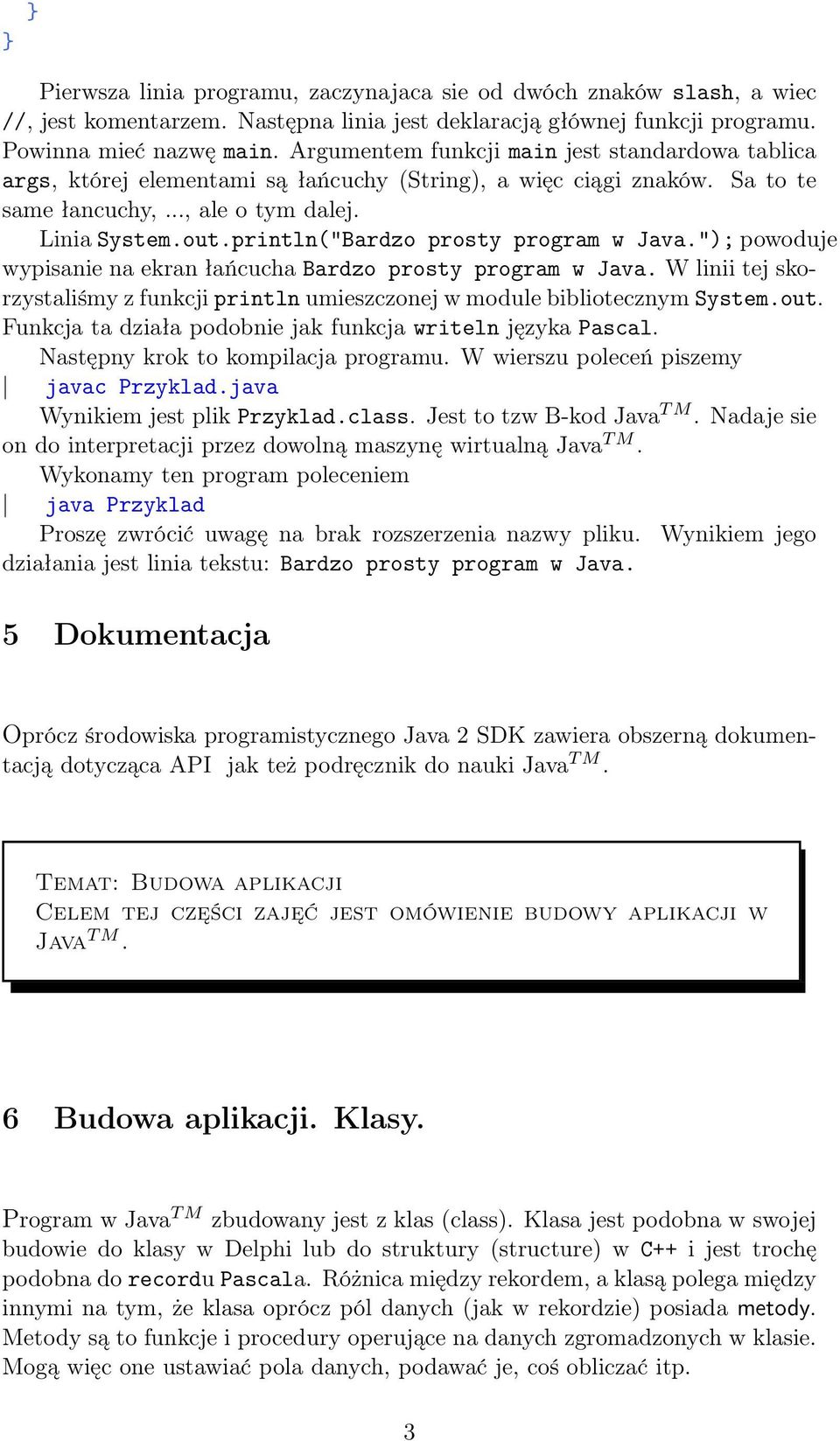 println("Bardzo prosty program w Java."); powoduje wypisanie na ekran łańcucha Bardzo prosty program w Java. W linii tej skorzystaliśmy z funkcji println umieszczonej w module bibliotecznym System.