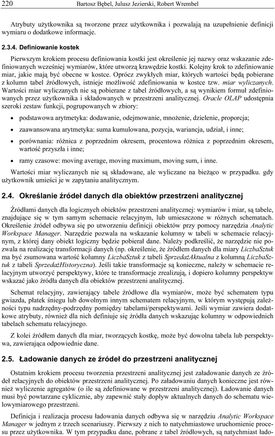Kolejny krok to zdefiniowanie miar, jakie mają być obecne w kostce. Oprócz zwykłych miar, których wartości będą pobierane z kolumn tabel źródłowych, istnieje możliwość zdefiniowania w kostce tzw.
