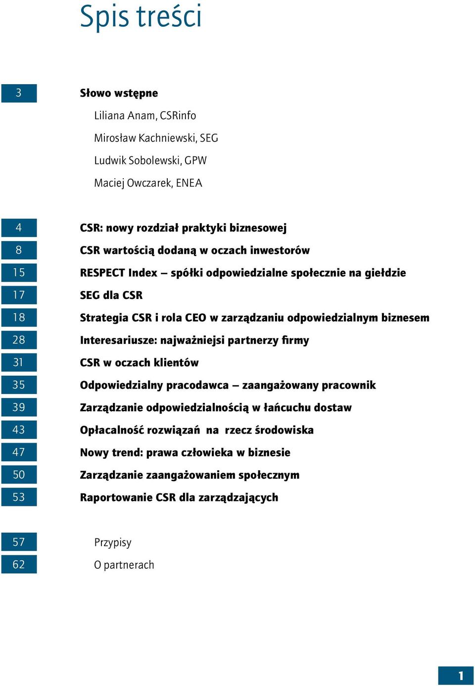 odpowiedzialnym biznesem Interesariusze: najważniejsi partnerzy firmy CSR w oczach klientów Odpowiedzialny pracodawca zaangażowany pracownik Zarządzanie odpowiedzialnością w