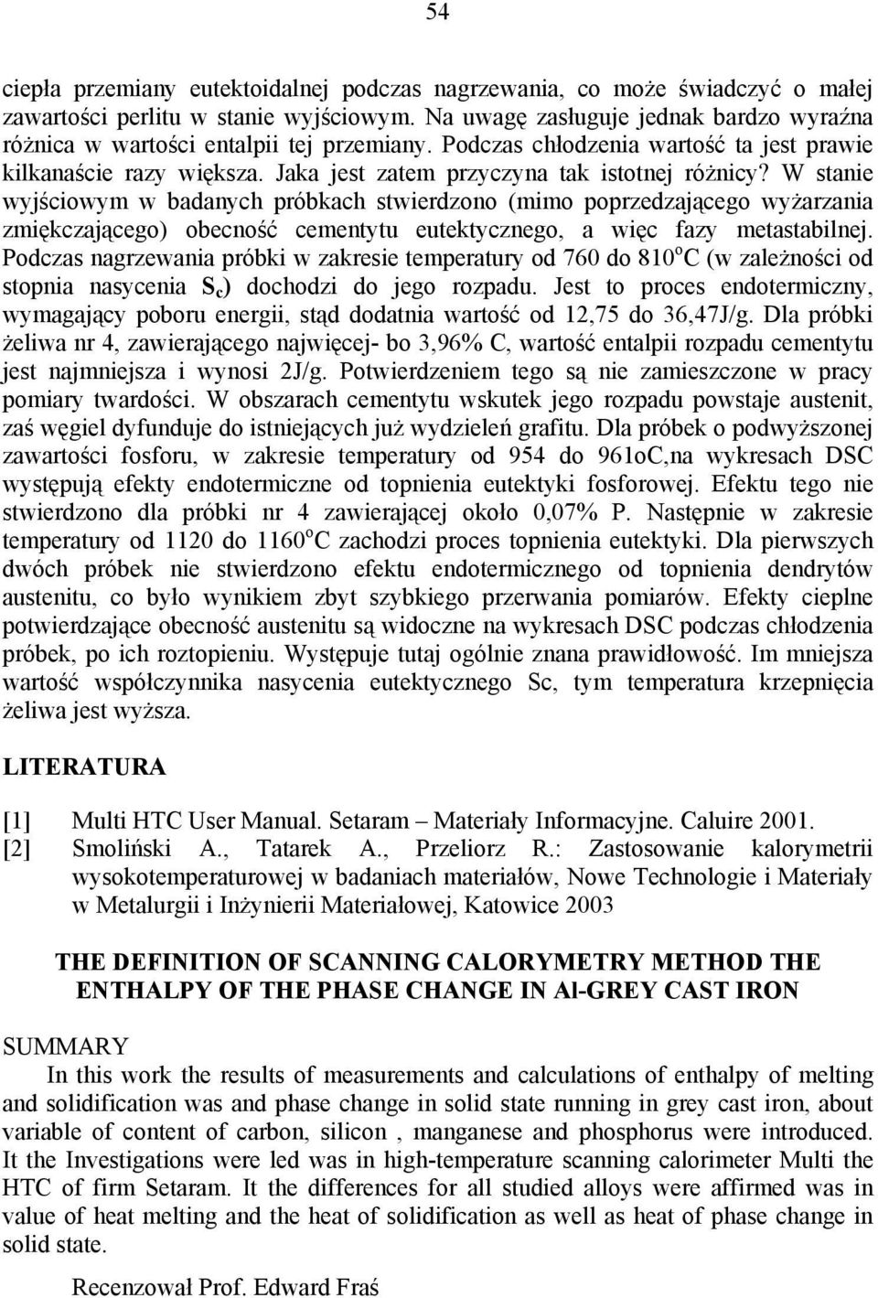 W stanie wyjściowym w badanych próbkach stwierdzono (mimo poprzedzającego wyżarzania zmiękczającego) obecność cementytu eutektycznego, a więc fazy metastabilnej.