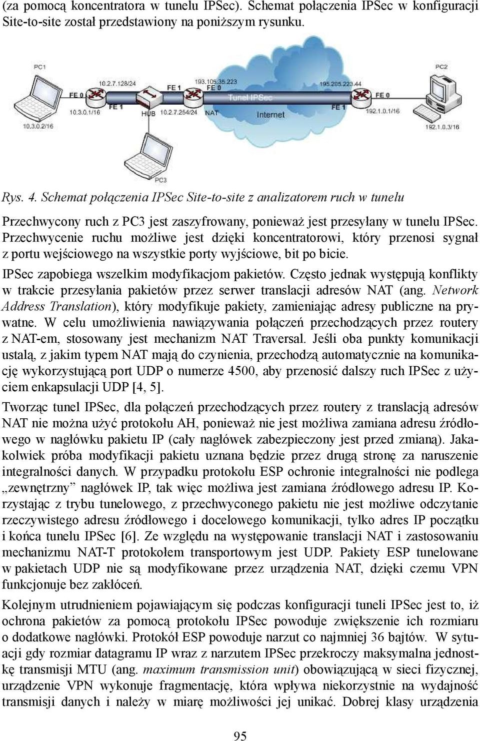 Przechwycenie ruchu możliwe jest dzięki koncentratorowi, który przenosi sygnał z portu wejściowego na wszystkie porty wyjściowe, bit po bicie. IPSec zapobiega wszelkim modyfikacjom pakietów.