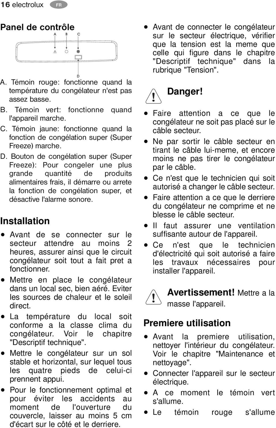 Bouton de congélation super (Super Freeze): Pour congeler une plus grande quantité de produits alimentaires frais, il démarre ou arrete la fonction de congélation super, et désactive l'alarme sonore.