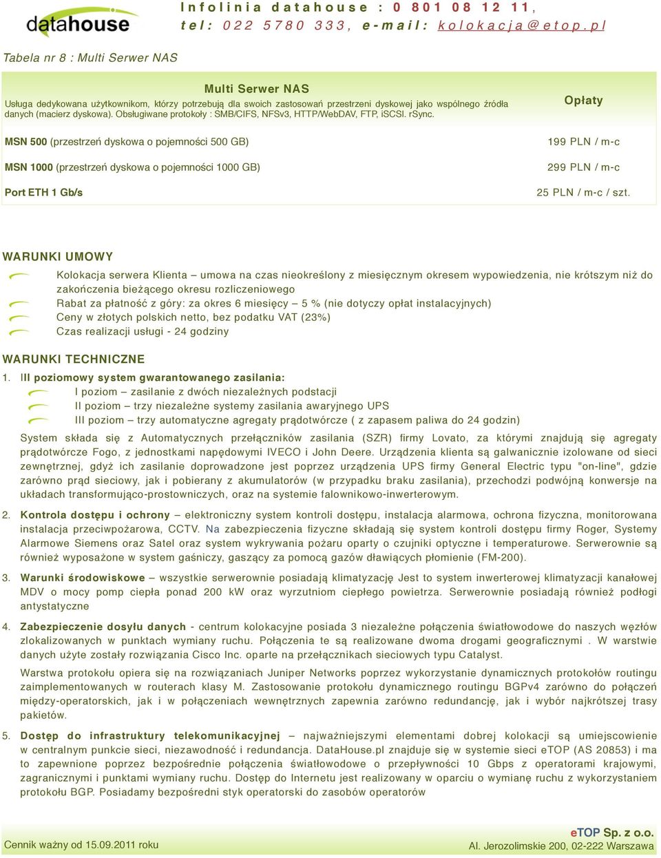 MSN 500 (przestrzeń dyskowa o pojemności 500 GB) MSN 1000 (przestrzeń dyskowa o pojemności 1000 GB) Port ETH 1 Gb/s 199 PLN / m-c 299 PLN / m-c 25 PLN / m-c / szt.