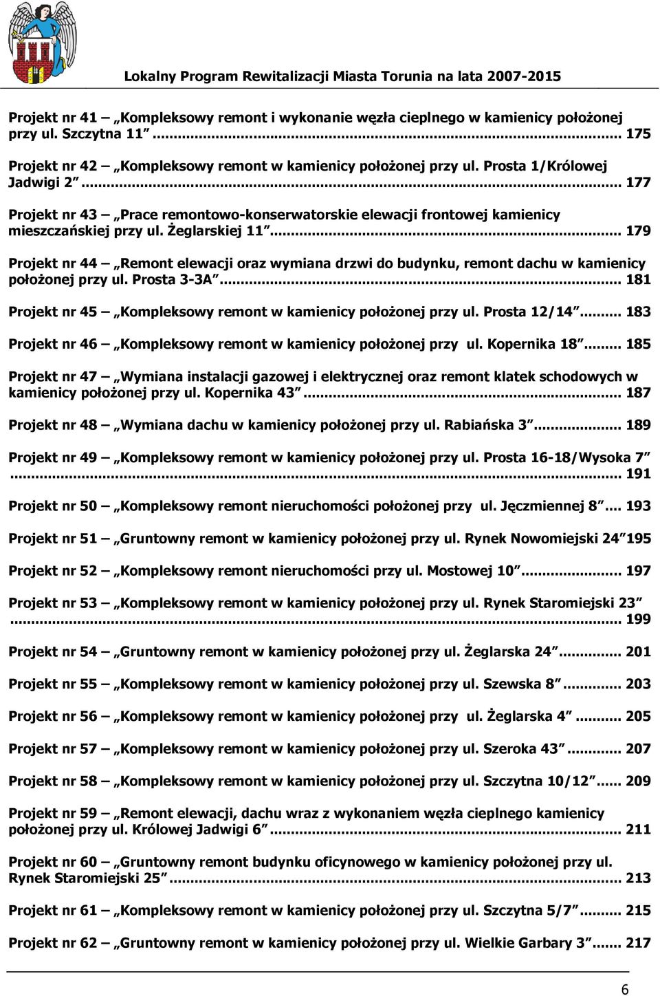 .. 179 Projekt nr 44 Remont elewacji oraz wymiana drzwi do budynku, remont dachu w kamienicy połoŝonej przy ul. Prosta 3-3A... 181 Projekt nr 45 Kompleksowy remont w kamienicy połoŝonej przy ul.