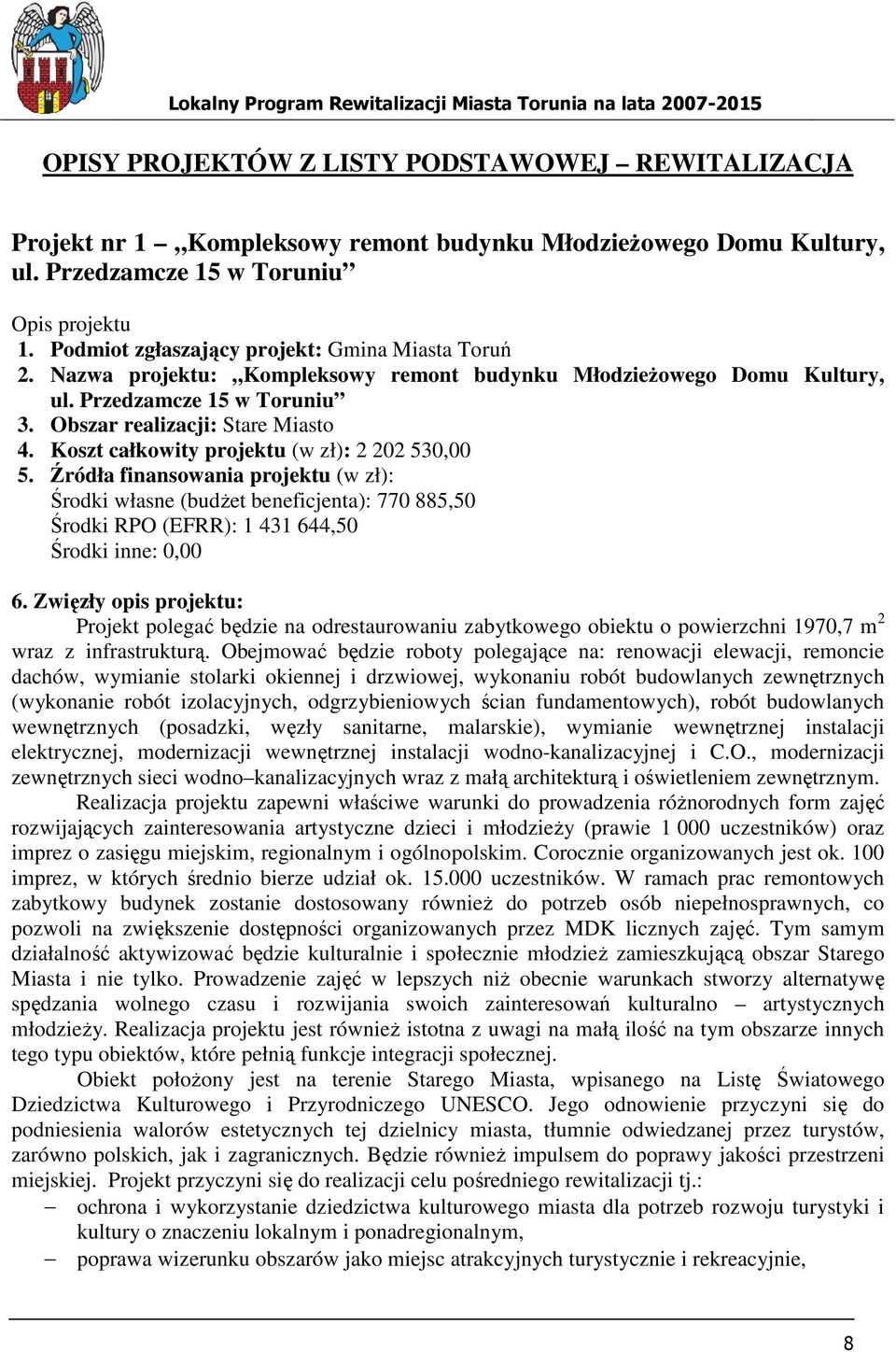 Koszt całkowity projektu (w zł): 2 202 530,00 5. Źródła finansowania projektu (w zł): Środki własne (budŝet beneficjenta): 770 885,50 Środki RPO (EFRR): 1 431 644,50 Środki inne: 0,00 6.