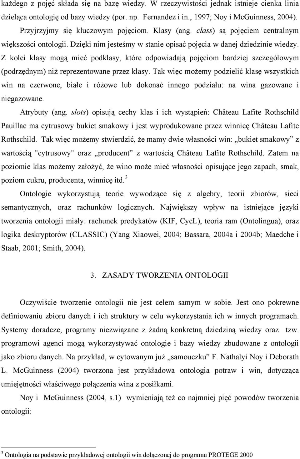 Z kolei klasy mogą mieć podklasy, które odpowiadają pojęciom bardziej szczegółowym (podrzędnym) niż reprezentowane przez klasy.