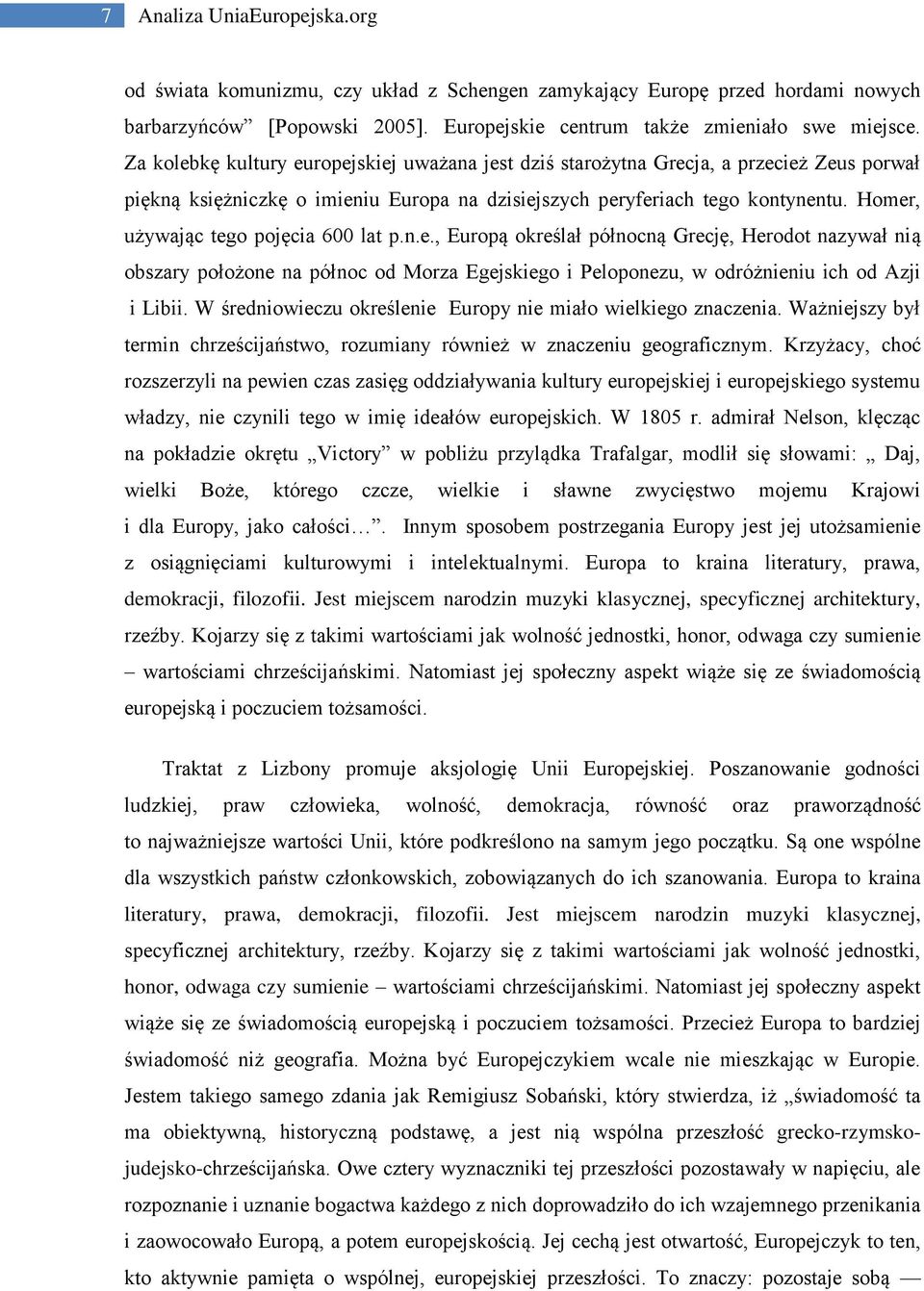 Homer, używając tego pojęcia 600 lat p.n.e., Europą określał północną Grecję, Herodot nazywał nią obszary położone na północ od Morza Egejskiego i Peloponezu, w odróżnieniu ich od Azji i Libii.