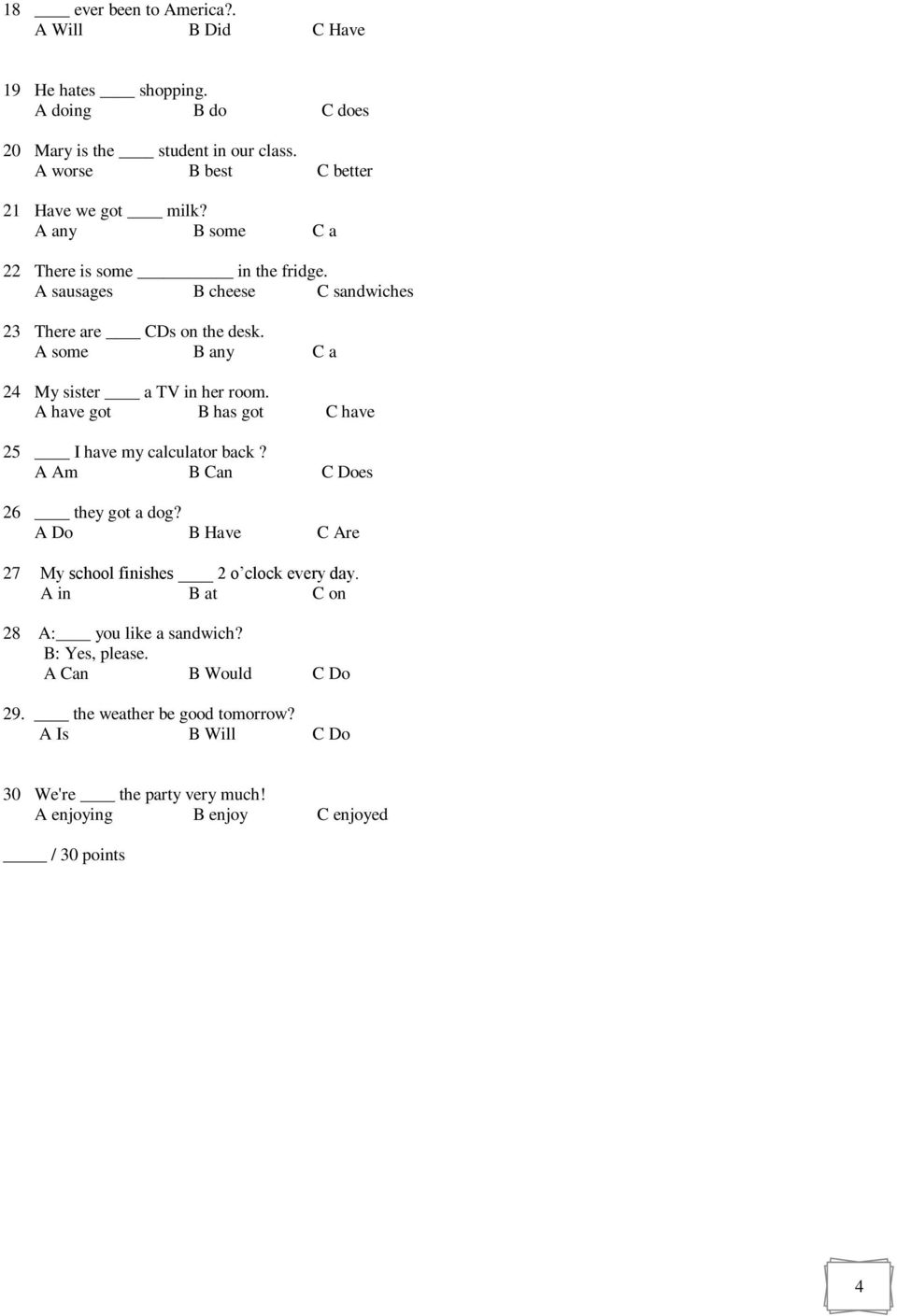 A have got B has got C have 25 I have my calculator back? A Am B Can C Does 26 they got a dog? A Do B Have C Are 27 My school finishes 2 o clock every day.