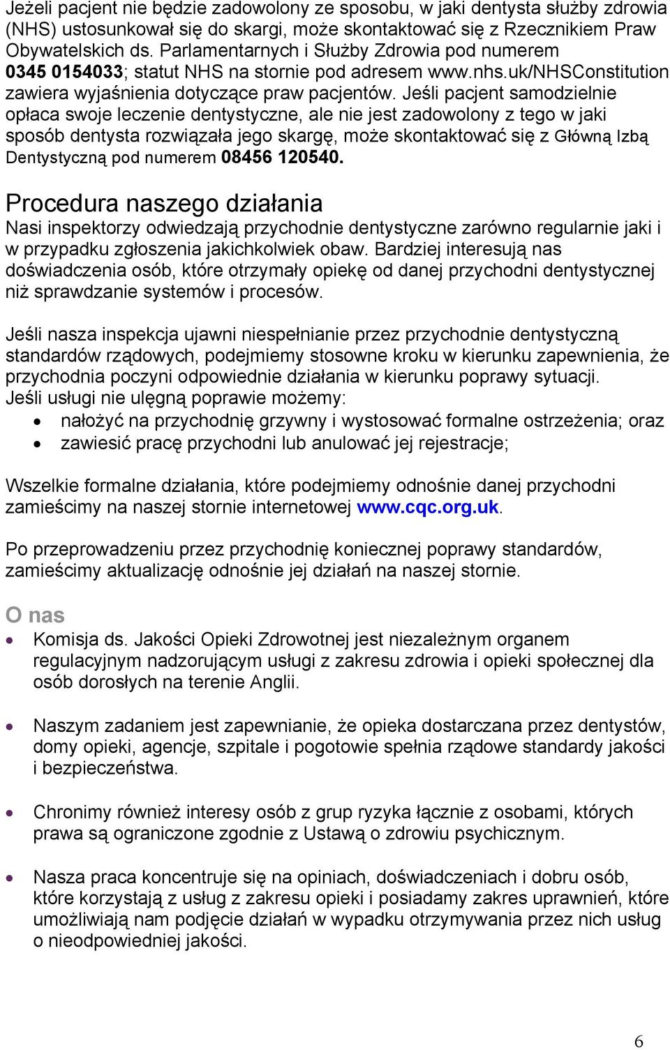 Jeśli pacjent samodzielnie opłaca swoje leczenie dentystyczne, ale nie jest zadowolony z tego w jaki sposób dentysta rozwiązała jego skargę, może skontaktować się z Główną Izbą Dentystyczną pod