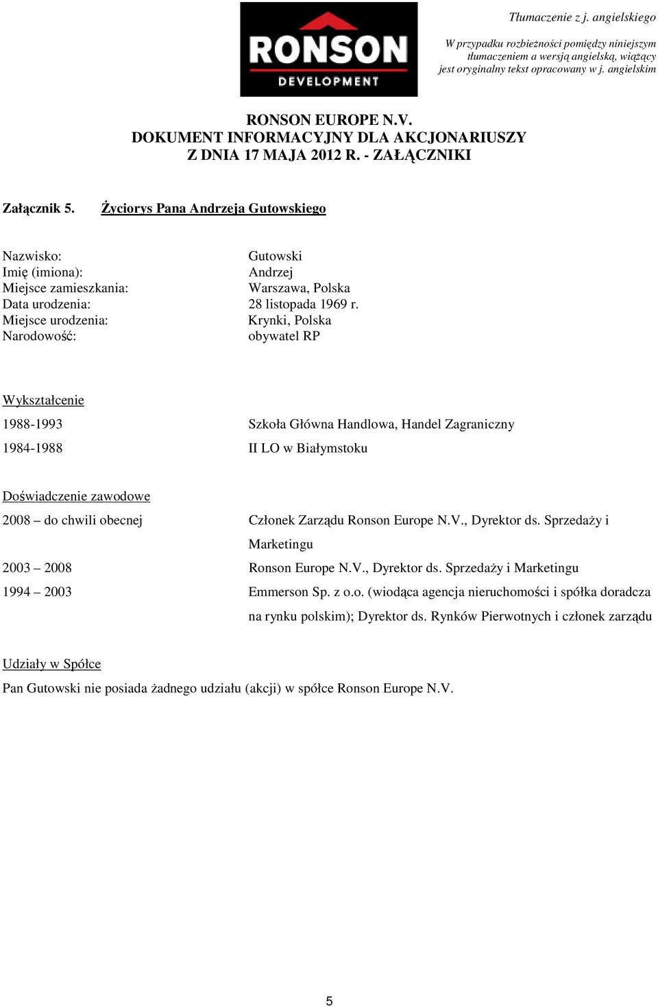 Ronson Europe N.V., Dyrektor ds. SprzedaŜy i Marketingu 2003 2008 Ronson Europe N.V., Dyrektor ds. SprzedaŜy i Marketingu 1994 2003 Emmerson Sp. z o.o. (wiodąca agencja nieruchomości i spółka doradcza na rynku polskim); Dyrektor ds.