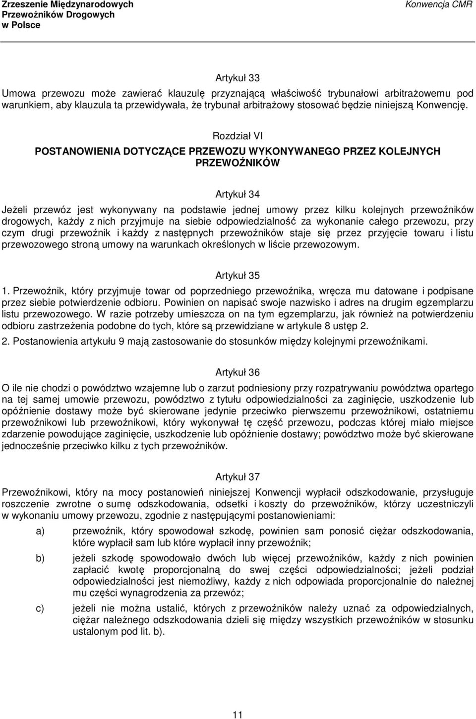 Rozdział VI POSTANOWIENIA DOTYCZĄCE PRZEWOZU WYKONYWANEGO PRZEZ KOLEJNYCH PRZEWOŹNIKÓW Artykuł 34 Jeżeli przewóz jest wykonywany na podstawie jednej umowy przez kilku kolejnych przewoźników