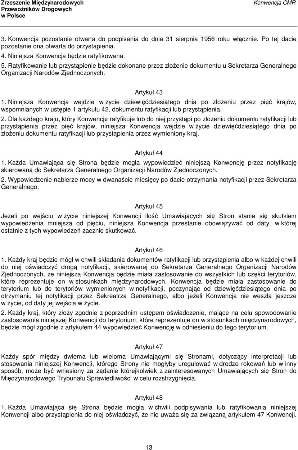 Niniejsza Konwencja wejdzie w życie dziewięćdziesiątego dnia po złożeniu przez pięć krajów, wspomnianych w ustępie 1 artykułu 42, dokumentu ratyfikacji lub przystąpienia. 2.