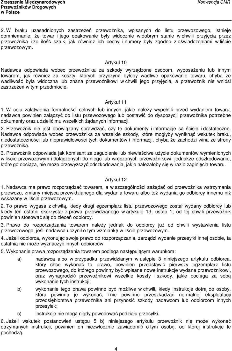 Artykuł 10 Nadawca odpowiada wobec przewoźnika za szkody wyrządzone osobom, wyposażeniu lub innym towarom, jak również za koszty, których przyczyną byłoby wadliwe opakowanie towaru, chyba że