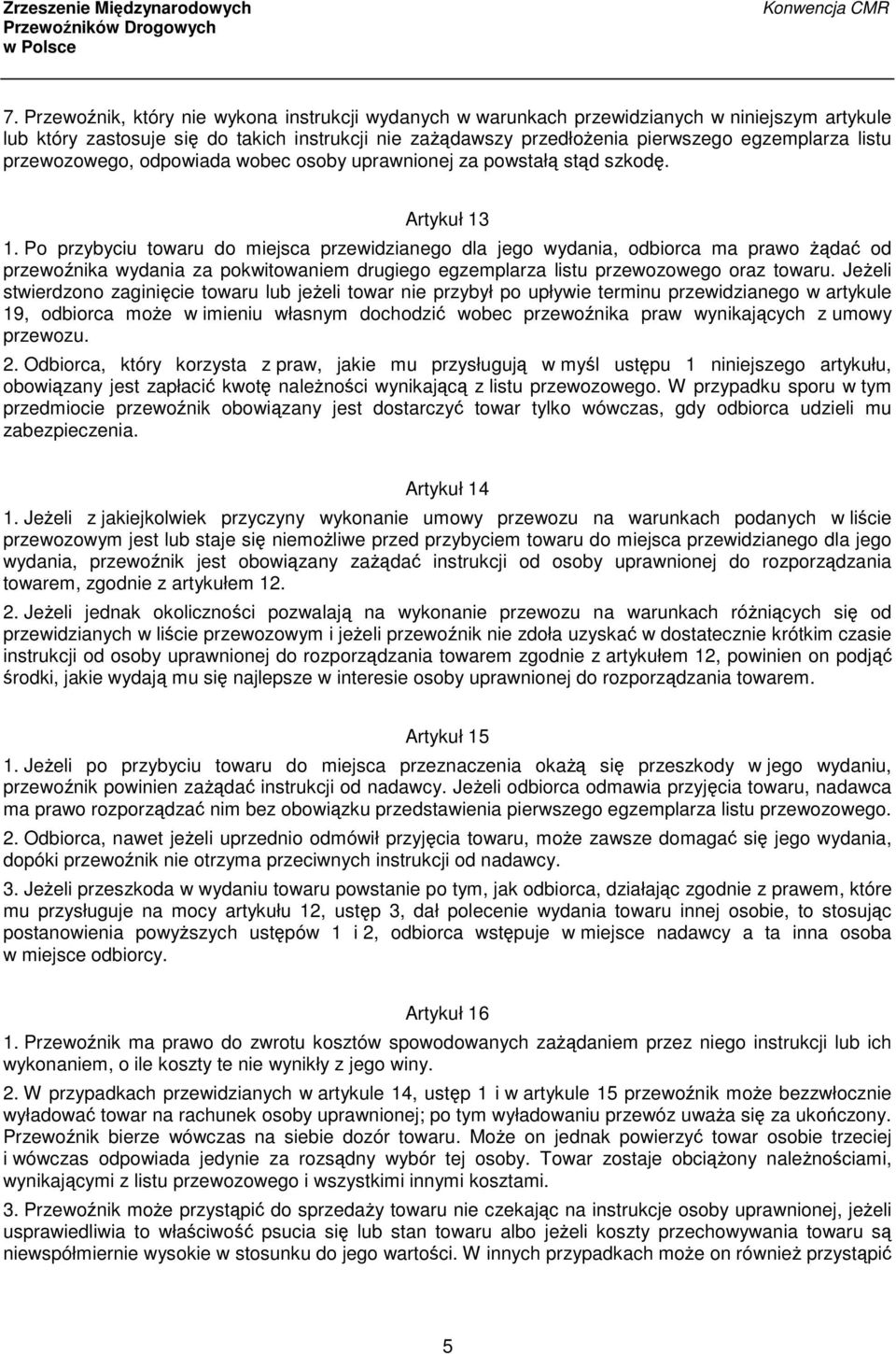 Po przybyciu towaru do miejsca przewidzianego dla jego wydania, odbiorca ma prawo żądać od przewoźnika wydania za pokwitowaniem drugiego egzemplarza listu przewozowego oraz towaru.