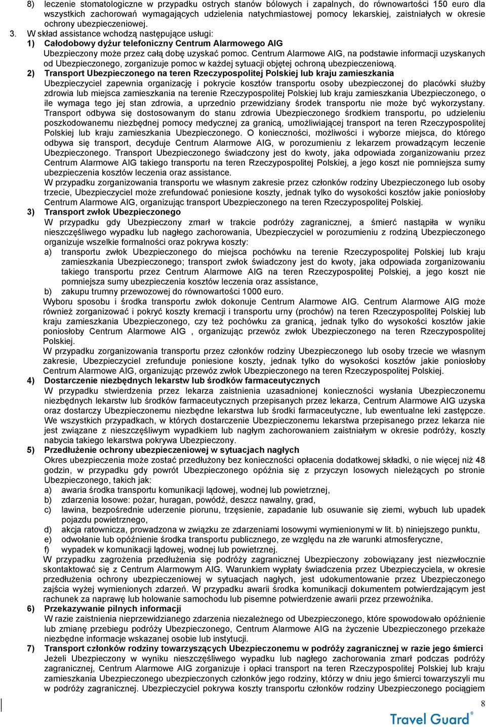 W skład assistance wchodzą następujące usługi: 1) Całodobowy dyżur telefoniczny Centrum Alarmowego AIG Ubezpieczony może przez całą dobę uzyskać pomoc.