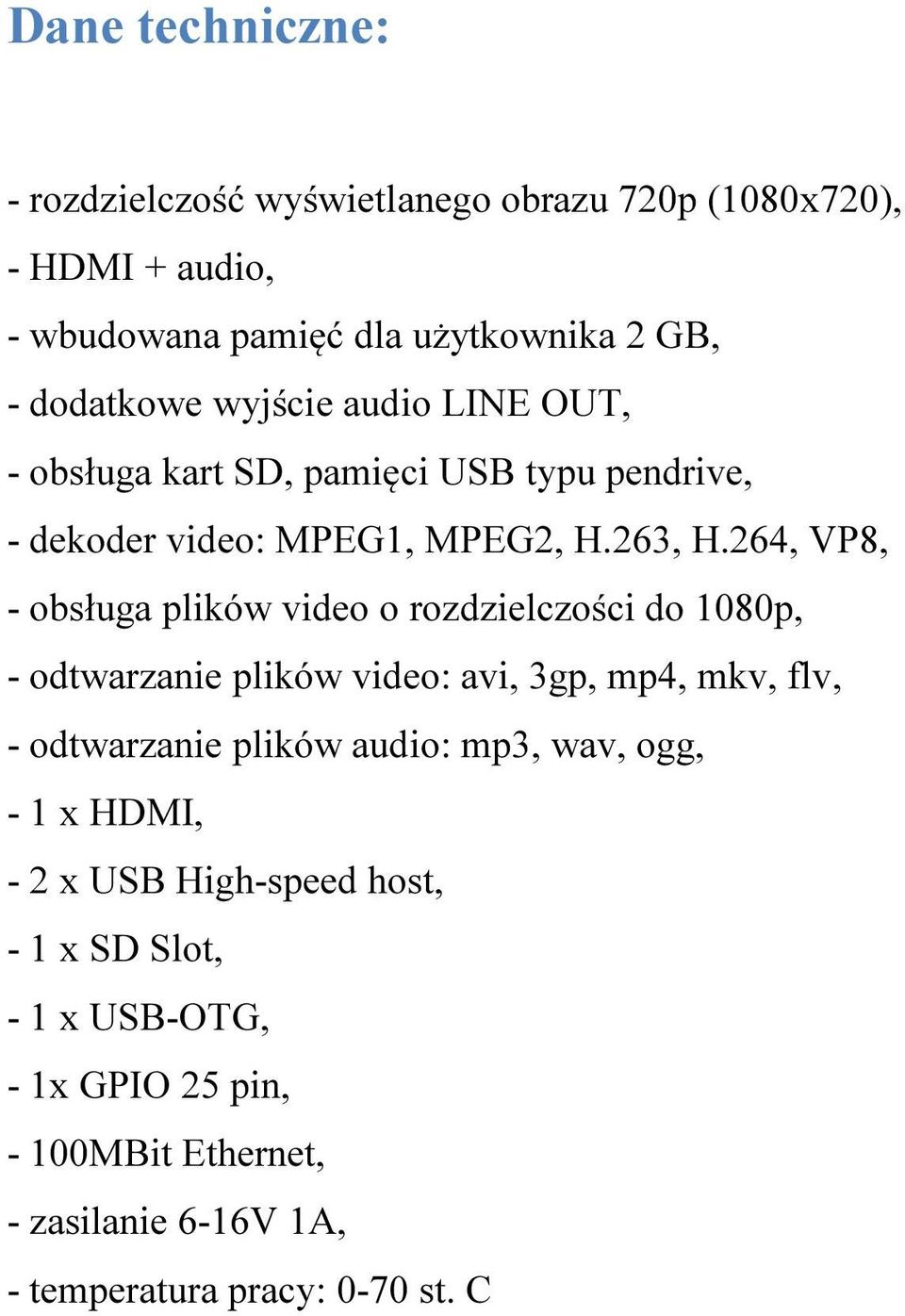 264, VP8, - obsługa plików video o rozdzielczości do 18p, - odtwarzanie plików video: avi, 3gp, mp4, mkv, flv, - odtwarzanie plików audio: