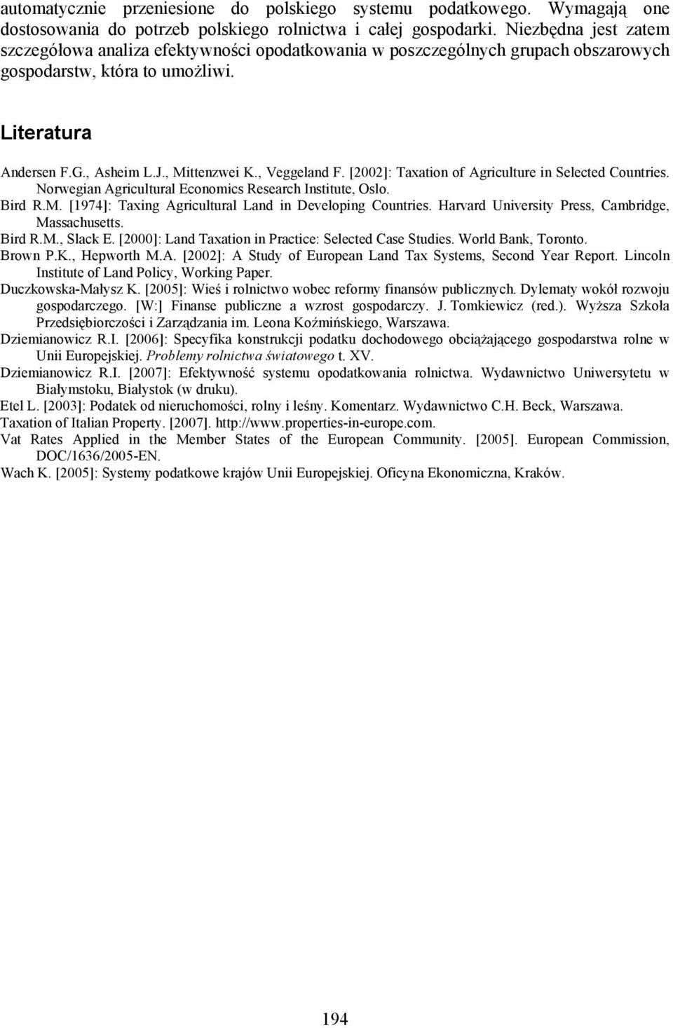, Veggeland F. [2002]: Taxation of Agriculture in Selected Countries. Norwegian Agricultural Economics Research Institute, Oslo. Bird R.M. [1974]: Taxing Agricultural Land in Developing Countries.
