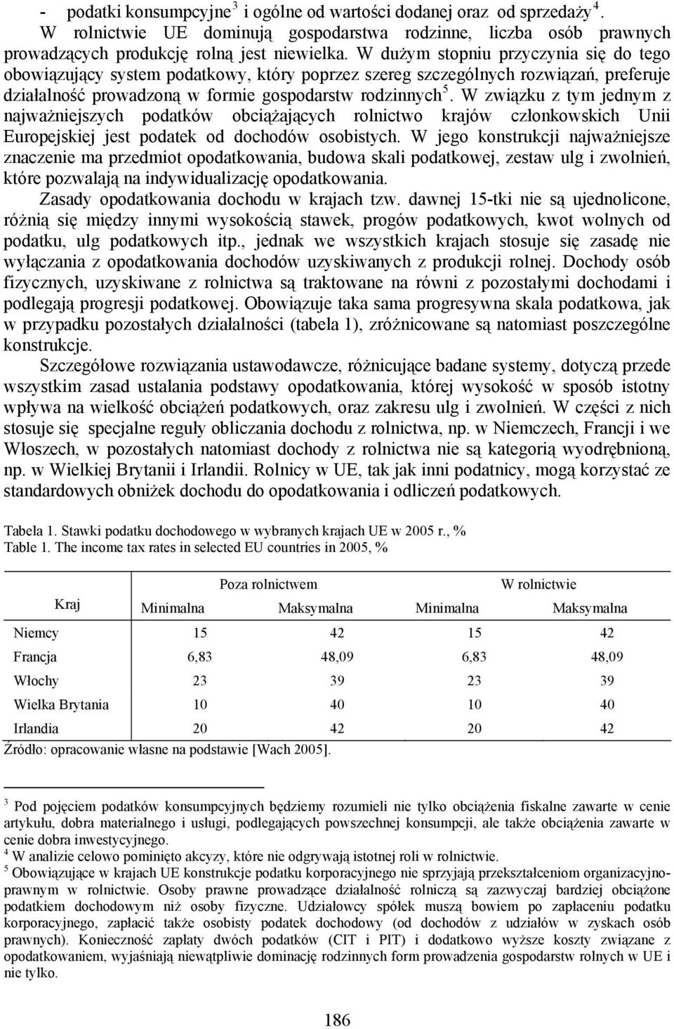 W związku z tym jednym z najważniejszych podatków obciążających rolnictwo krajów członkowskich Unii Europejskiej jest podatek od dochodów osobistych.