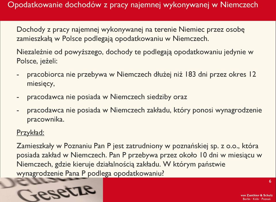 posiada w Niemczech siedziby oraz - pracodawca nie posiada w Niemczech zakładu, który ponosi wynagrodzenie pracownika. Przykład: Zamieszkały w Poznaniu Pan P jest zatrudniony w poznańskiej sp.