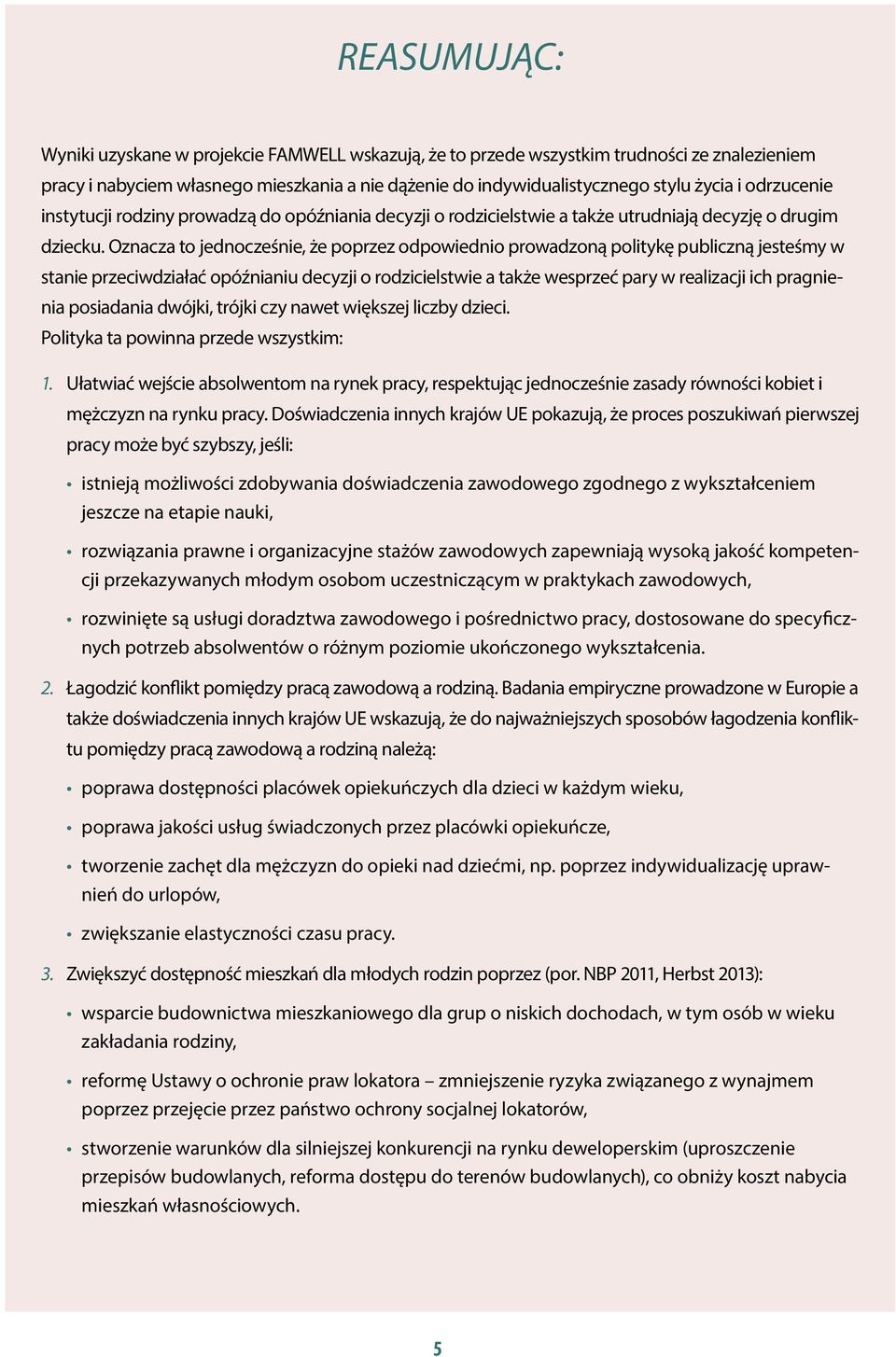 Oznacza to jednocześnie, że poprzez odpowiednio prowadzoną politykę publiczną jesteśmy w stanie przeciwdziałać opóźnianiu decyzji o rodzicielstwie a także wesprzeć pary w realizacji ich pragnienia