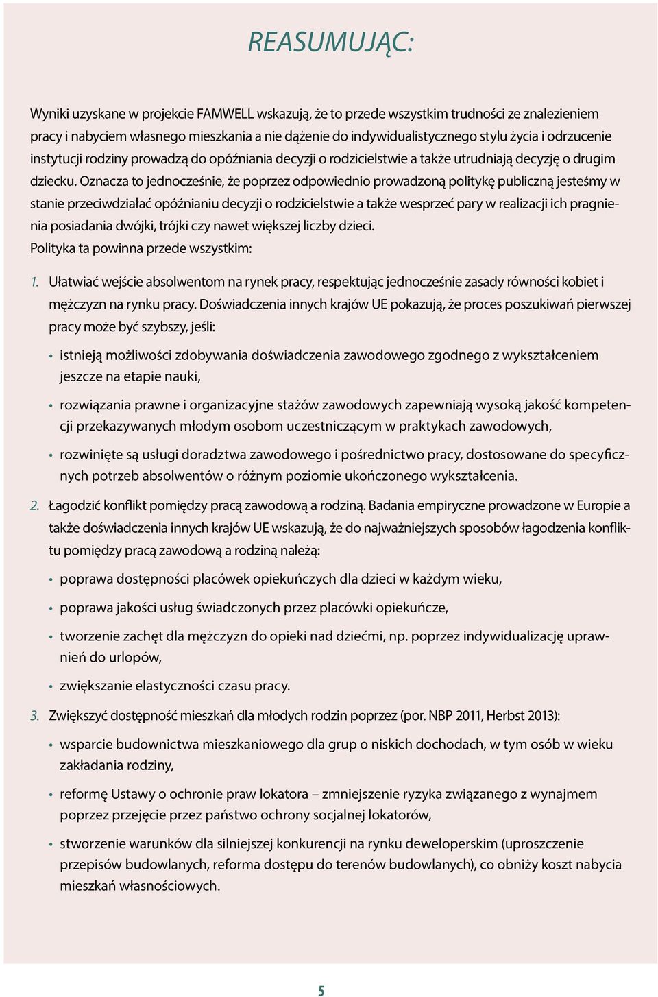 Oznacza to jednocześnie, że poprzez odpowiednio prowadzoną politykę publiczną jesteśmy w stanie przeciwdziałać opóźnianiu decyzji o rodzicielstwie a także wesprzeć pary w realizacji ich pragnienia