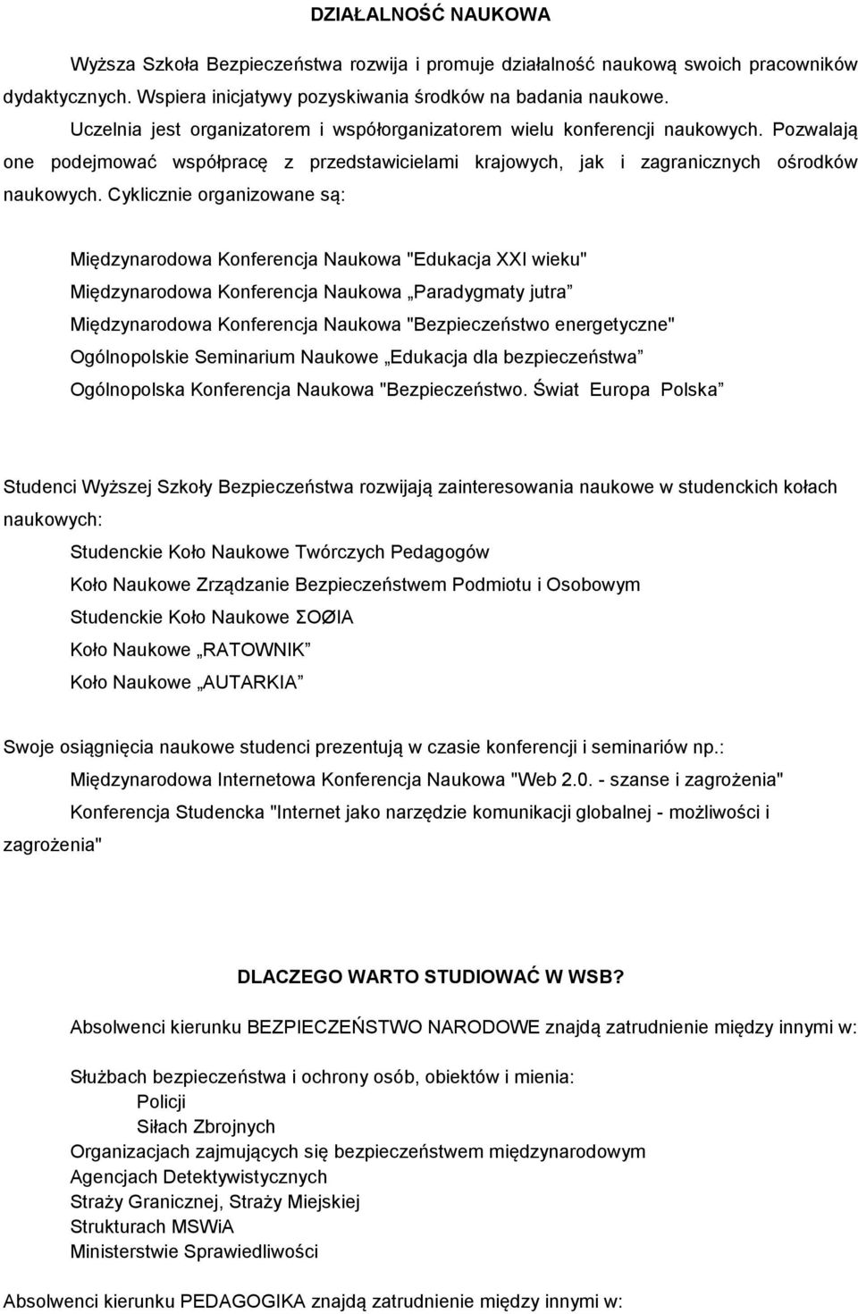 Cyklicznie organizowane są: Międzynarodowa Konferencja Naukowa "Edukacja XXI wieku" Międzynarodowa Konferencja Naukowa Paradygmaty jutra Międzynarodowa Konferencja Naukowa "Bezpieczeństwo